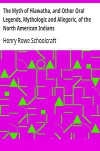 The Myth of Hiawatha, and Other Oral Legends, Mythologic and Allegoric, of the North American Indians cover