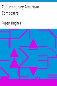 Contemporary American Composers
Being a Study of the Music of This Country, Its Present
Conditions and Its Future, with Critical Estimates and
Biographies of the Principal Living Composers; and an
Abundance of Portraits, Fac-simile Musical Autographs, and
Compositions cover