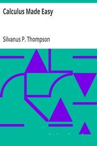 Calculus Made Easy
Being a very-simplest introduction to those beautiful methods which are generally called by the terrifying names of the Differential Calculus and the Integral Calculus cover