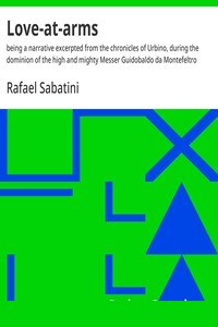 Love-at-arms : $b being a narrative excerpted from the chronicles of Urbino, during the dominion of the high and mighty Messer Guidobaldo da Montefeltro cover